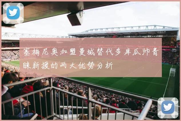 塞梅尼奥加盟曼城替代多库瓜帅青睐新援的两大优势分析