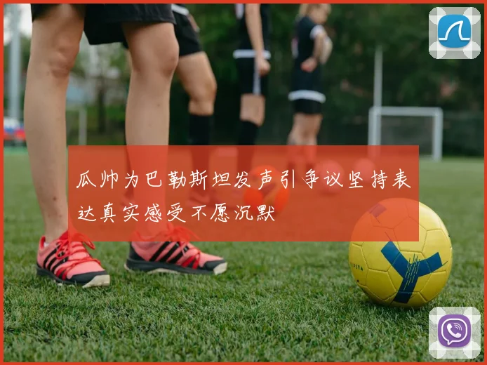 瓜帅为巴勒斯坦发声引争议坚持表达真实感受不愿沉默