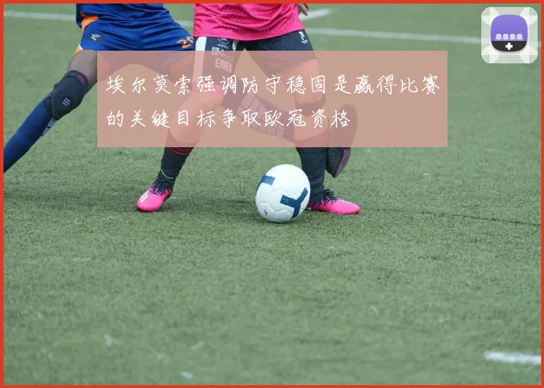 埃尔莫索强调防守稳固是赢得比赛的关键目标争取欧冠资格