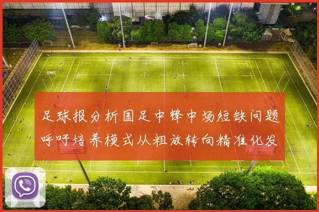 足球报分析国足中锋中场短缺问题呼吁培养模式从粗放转向精准化发展