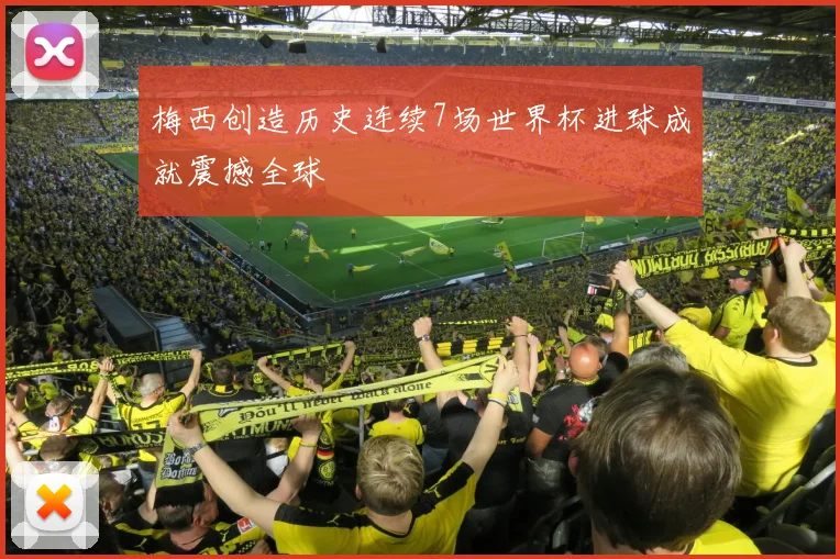 梅西创造历史连续7场世界杯进球成就震撼全球