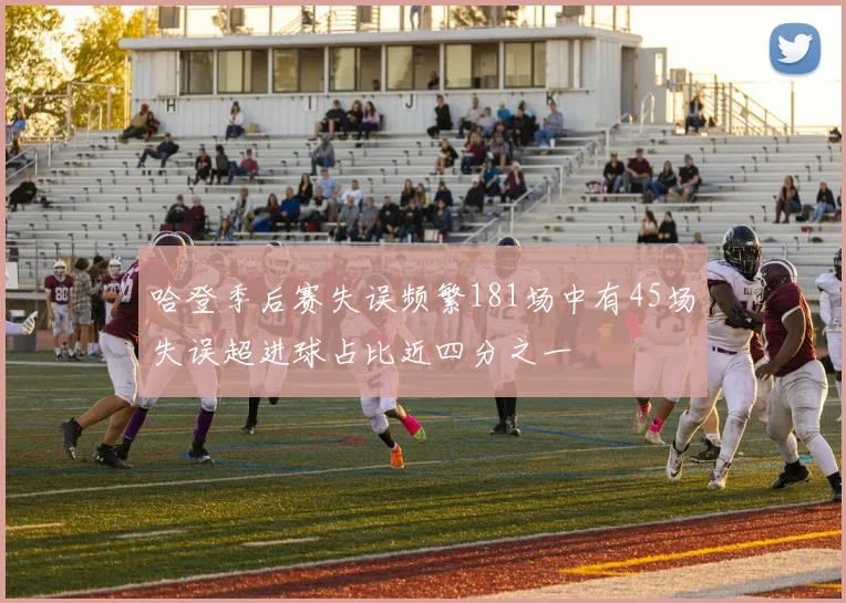 哈登季后赛失误频繁181场中有45场失误超进球占比近四分之一