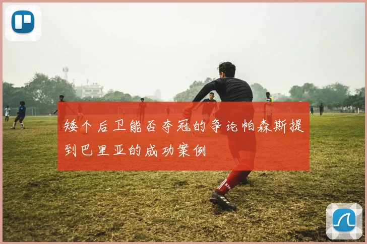 矮个后卫能否夺冠的争论帕森斯提到巴里亚的成功案例
