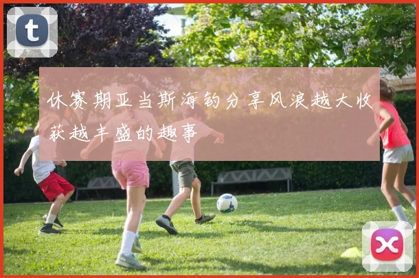 休赛期亚当斯海钓分享风浪越大收获越丰盛的趣事