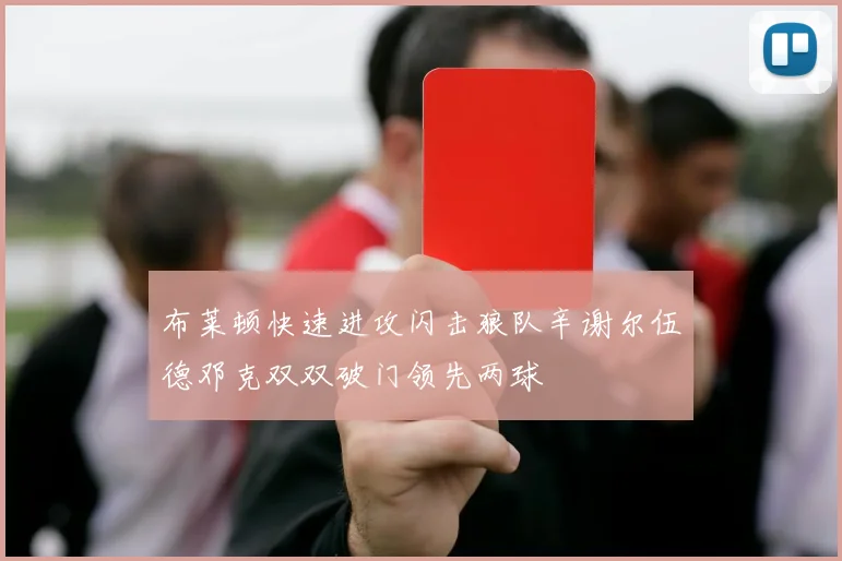 布莱顿快速进攻闪击狼队辛谢尔伍德邓克双双破门领先两球