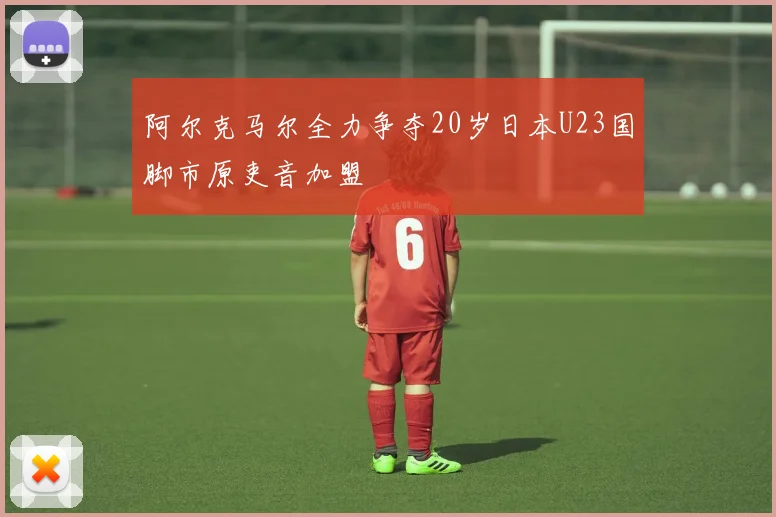 阿尔克马尔全力争夺20岁日本U23国脚市原吏音加盟