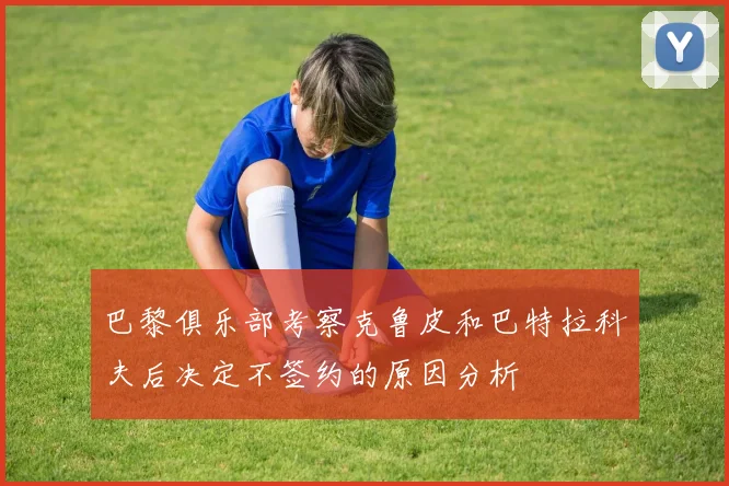 巴黎俱乐部考察克鲁皮和巴特拉科夫后决定不签约的原因分析