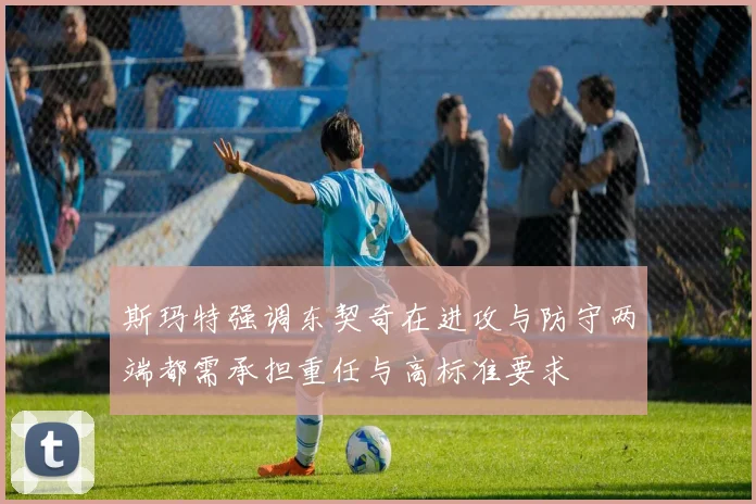 斯玛特强调东契奇在进攻与防守两端都需承担重任与高标准要求