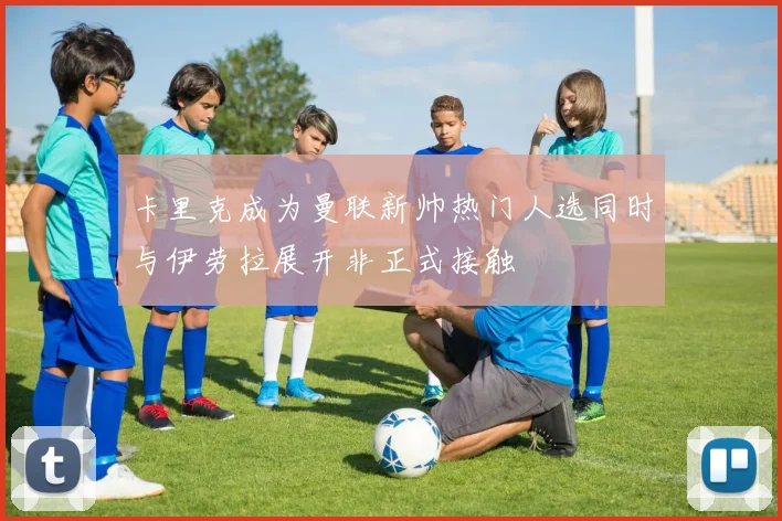 卡里克成为曼联新帅热门人选同时与伊劳拉展开非正式接触